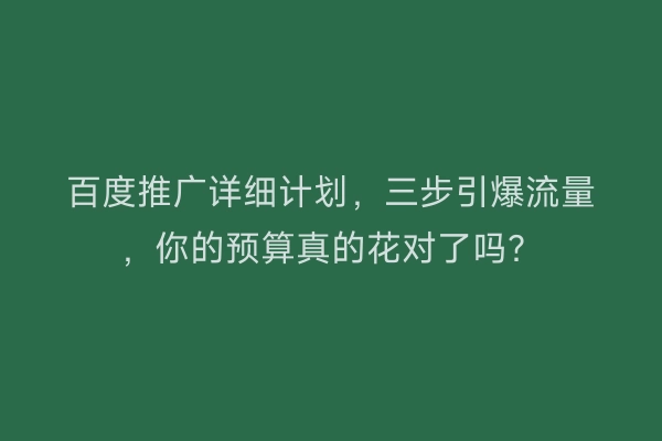 百度推广详细计划，三步引爆流量，你的预算真的花对了吗？