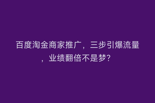 百度淘金商家推广，三步引爆流量，业绩翻倍不是梦？