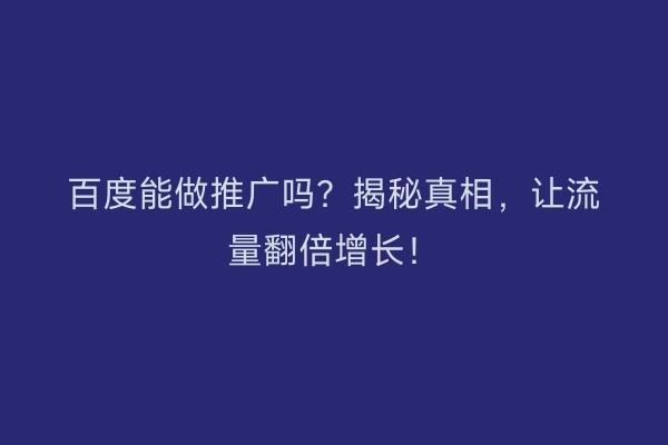 百度能做推广吗？揭秘真相，让流量翻倍增长！
