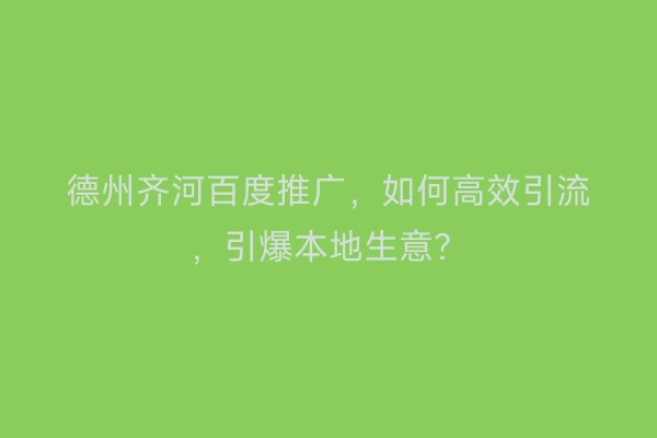 德州齐河百度推广，如何高效引流，引爆本地生意？