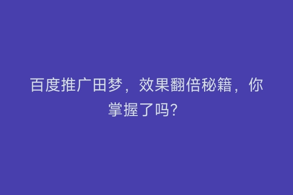 百度推广田梦，效果翻倍秘籍，你掌握了吗？