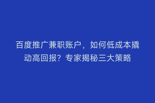 百度推广兼职账户，如何低成本撬动高回报？专家揭秘三大策略