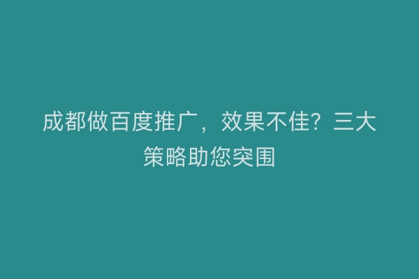 成都做百度推广，效果不佳？三大策略助您突围