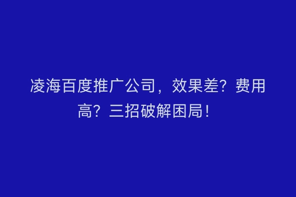 凌海百度推广公司，效果差？费用高？三招破解困局！