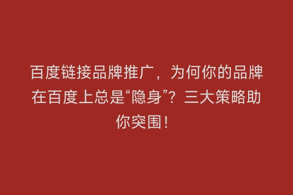 百度链接品牌推广，为何你的品牌在百度上总是“隐身”？三大策略助你突围！