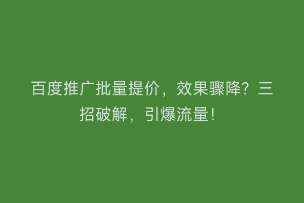 百度推广批量提价，效果骤降？三招破解，引爆流量！