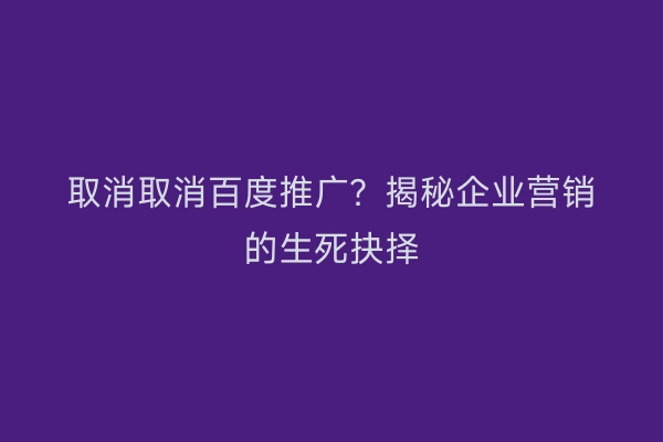 取消取消百度推广？揭秘企业营销的生死抉择