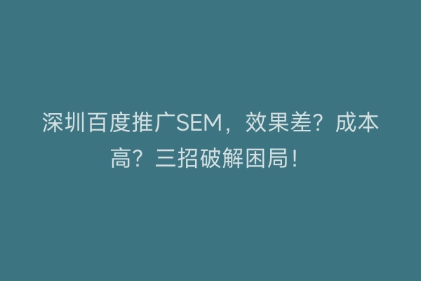 深圳百度推广SEM，效果差？成本高？三招破解困局！