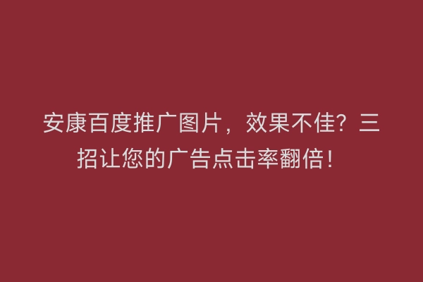 安康百度推广图片，效果不佳？三招让您的广告点击率翻倍！