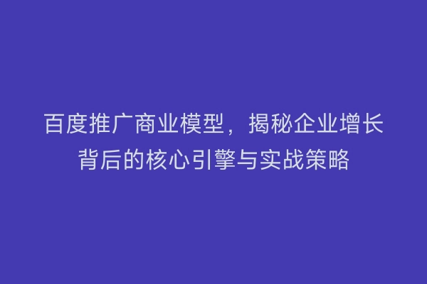 百度推广商业模型，揭秘企业增长背后的核心引擎与实战策略
