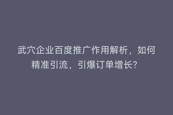 武穴企业百度推广作用解析，如何精准引流，引爆订单增长？