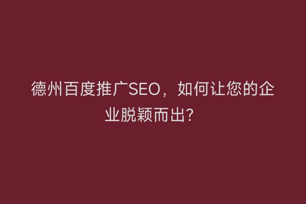 德州百度推广SEO，如何让您的企业脱颖而出？