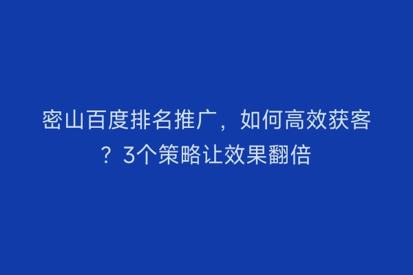 密山百度排名推广，如何高效获客？3个策略让效果翻倍