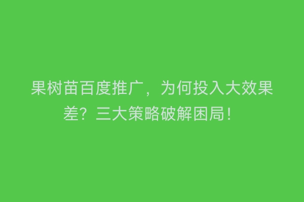 果树苗百度推广，为何投入大效果差？三大策略破解困局！