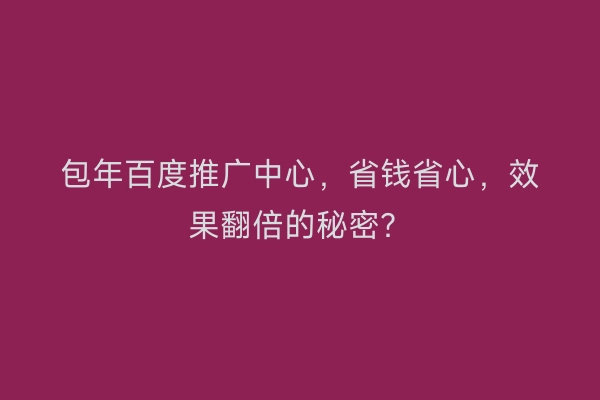 包年百度推广中心，省钱省心，效果翻倍的秘密？