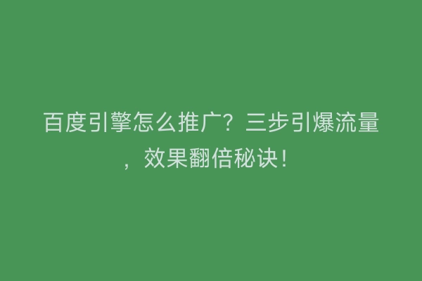 百度引擎怎么推广？三步引爆流量，效果翻倍秘诀！
