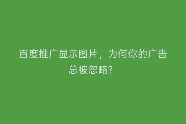 百度推广显示图片，为何你的广告总被忽略？