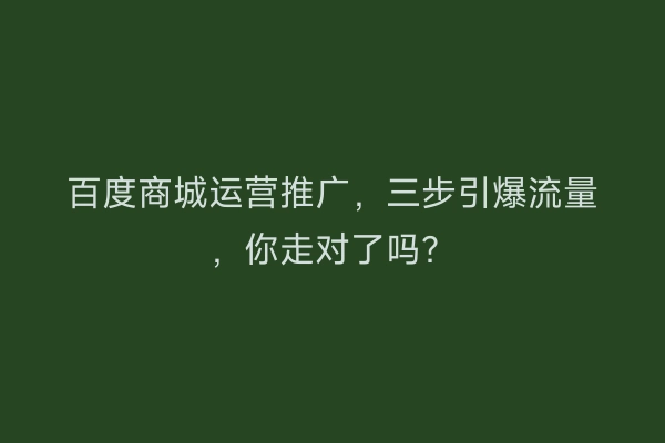 百度商城运营推广，三步引爆流量，你走对了吗？