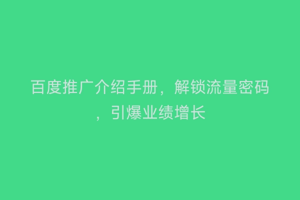 百度推广介绍手册，解锁流量密码，引爆业绩增长