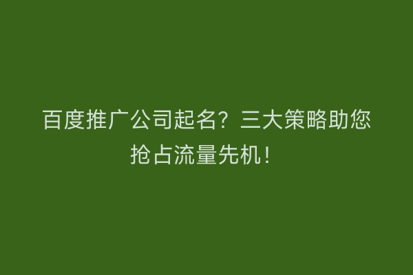 百度推广公司起名？三大策略助您抢占流量先机！