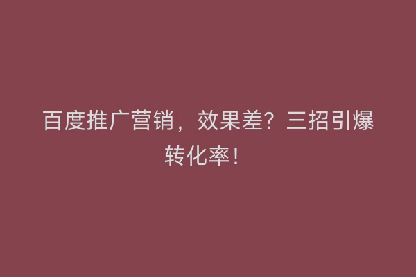 百度推广营销，效果差？三招引爆转化率！
