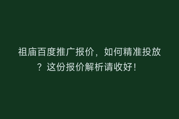 祖庙百度推广报价，如何精准投放？这份报价解析请收好！