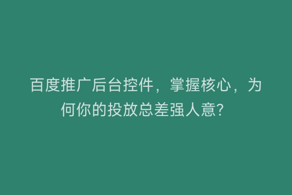 百度推广后台控件，掌握核心，为何你的投放总差强人意？