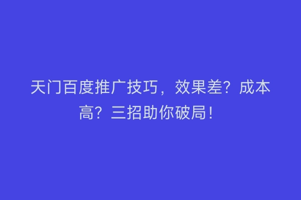 天门百度推广技巧，效果差？成本高？三招助你破局！