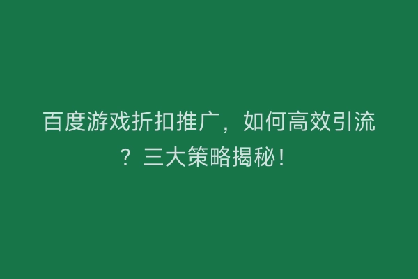 百度游戏折扣推广，如何高效引流？三大策略揭秘！