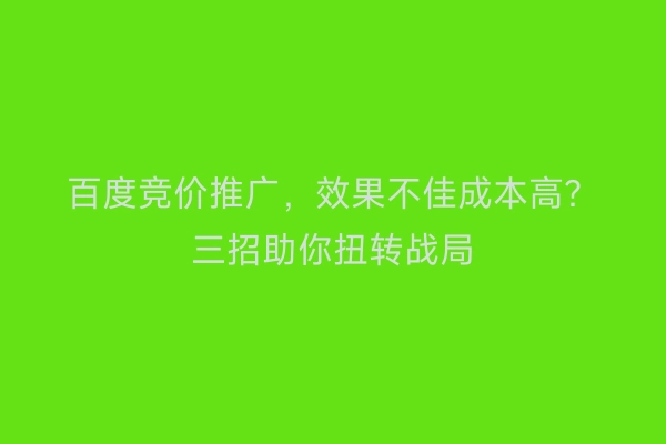 百度竞价推广，效果不佳成本高？三招助你扭转战局