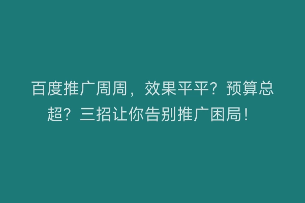 百度推广周周，效果平平？预算总超？三招让你告别推广困局！