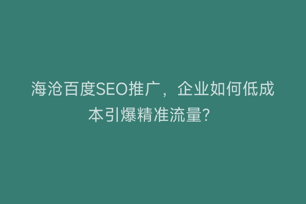 海沧百度SEO推广，企业如何低成本引爆精准流量？