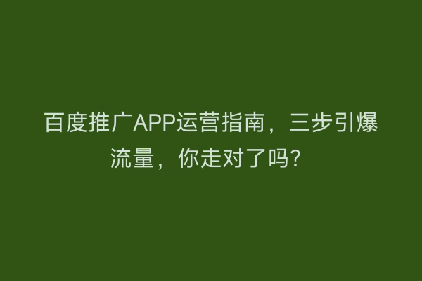 百度推广APP运营指南，三步引爆流量，你走对了吗？