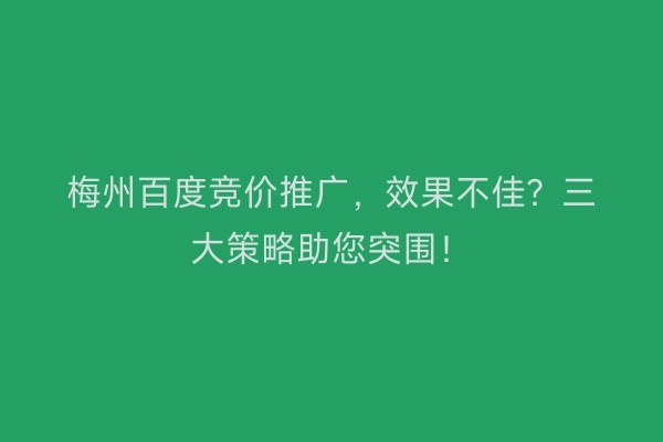 梅州百度竞价推广，效果不佳？三大策略助您突围！