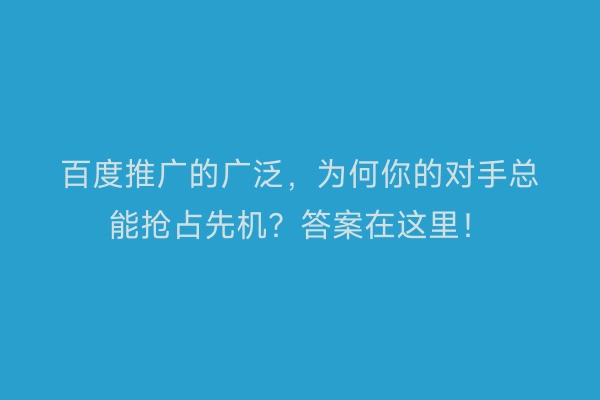 百度推广的广泛,为何你的对手总能抢占先机?答案在这里!