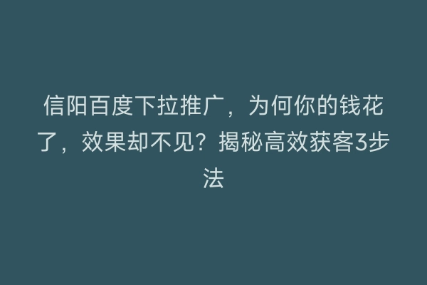 信阳百度下拉推广，为何你的钱花了，效果却不见？揭秘高效获客3步法