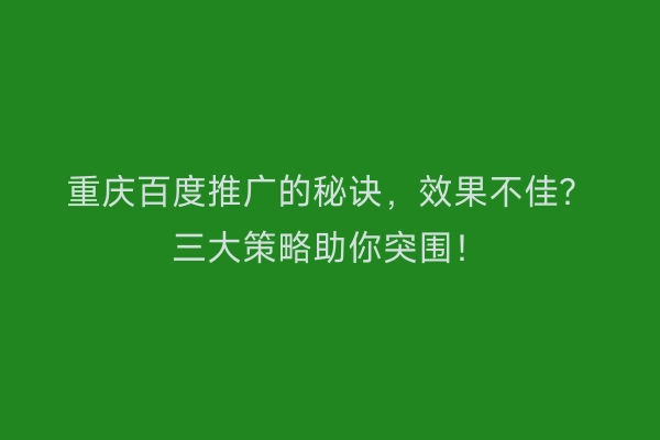 重庆百度推广的秘诀，效果不佳？三大策略助你突围！