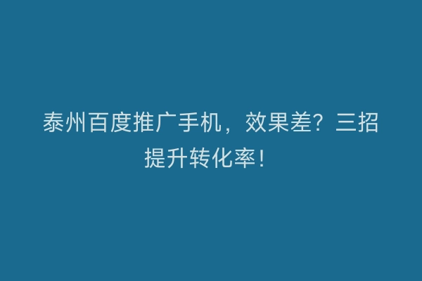 泰州百度推广手机，效果差？三招提升转化率！
