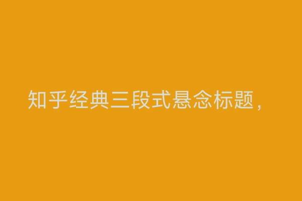 知乎经典三段式悬念标题，
