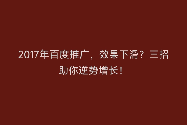 2017年百度推广，效果下滑？三招助你逆势增长！