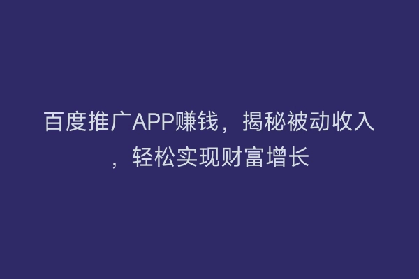 百度推广APP赚钱，揭秘被动收入，轻松实现财富增长