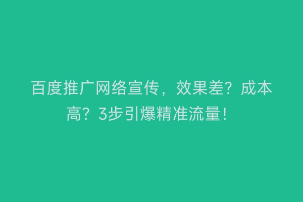 百度推广网络宣传，效果差？成本高？3步引爆精准流量！