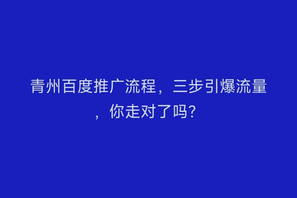 青州百度推广流程，三步引爆流量，你走对了吗？