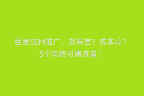 百度SEM推广，效果差？成本高？3个策略引爆流量！