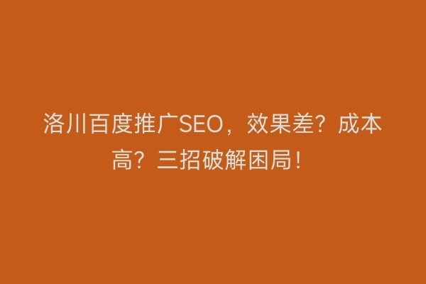 洛川百度推广SEO，效果差？成本高？三招破解困局！