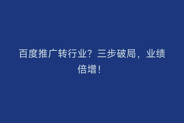 百度推广转行业？三步破局，业绩倍增！