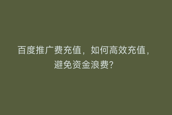 百度推广费充值，如何高效充值，避免资金浪费？