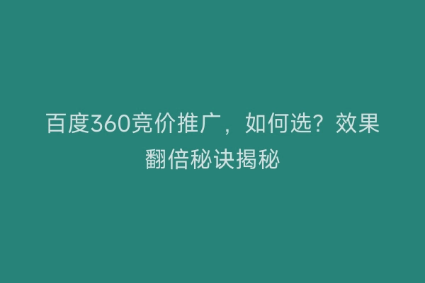 百度360竞价推广，如何选？效果翻倍秘诀揭秘