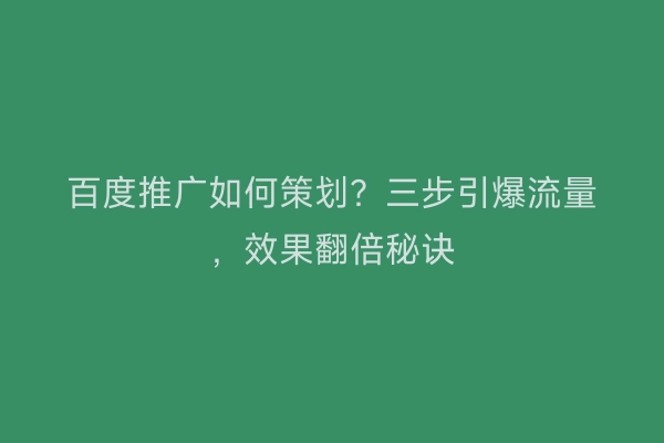 百度推广如何策划？三步引爆流量，效果翻倍秘诀