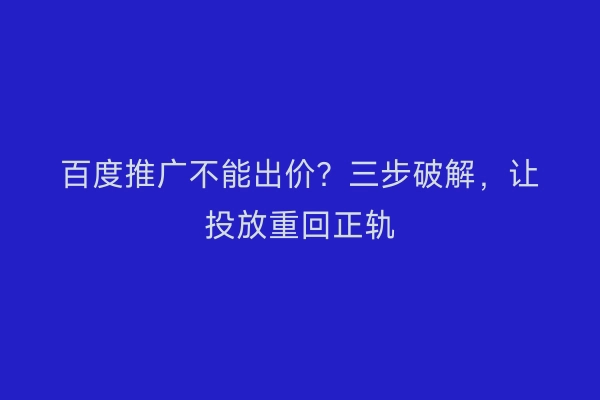 百度推广不能出价?三步破解,让投放重回正轨